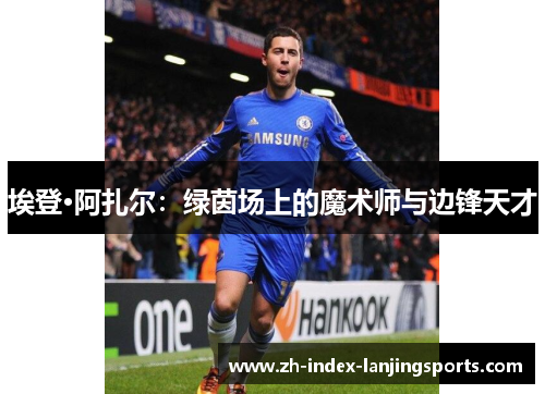 埃登·阿扎尔：绿茵场上的魔术师与边锋天才