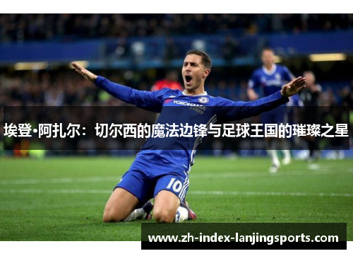 埃登·阿扎尔：切尔西的魔法边锋与足球王国的璀璨之星