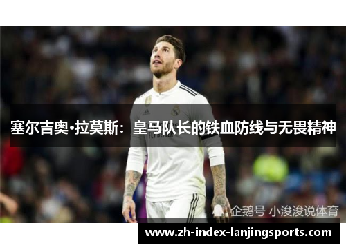 塞尔吉奥·拉莫斯：皇马队长的铁血防线与无畏精神
