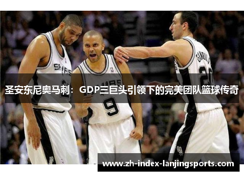 圣安东尼奥马刺：GDP三巨头引领下的完美团队篮球传奇