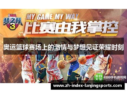 奥运篮球赛场上的激情与梦想见证荣耀时刻