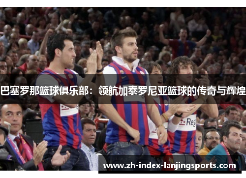 巴塞罗那篮球俱乐部：领航加泰罗尼亚篮球的传奇与辉煌