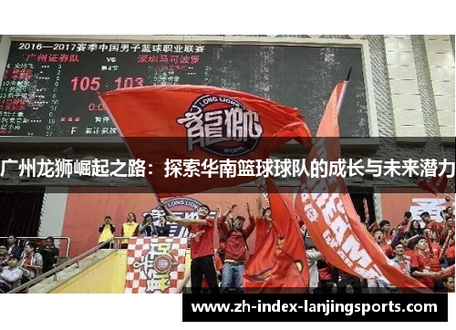 广州龙狮崛起之路：探索华南篮球球队的成长与未来潜力