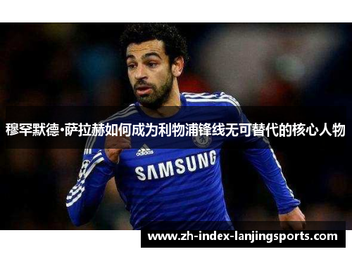 穆罕默德·萨拉赫如何成为利物浦锋线无可替代的核心人物