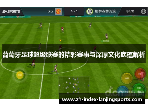 葡萄牙足球超级联赛的精彩赛事与深厚文化底蕴解析