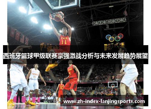 西班牙篮球甲级联赛豪强激战分析与未来发展趋势展望 西班牙篮球甲级联赛豪强激战分析与未来发展趋势展望
