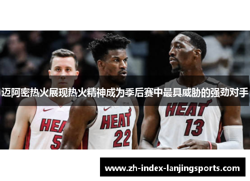 迈阿密热火展现热火精神成为季后赛中最具威胁的强劲对手