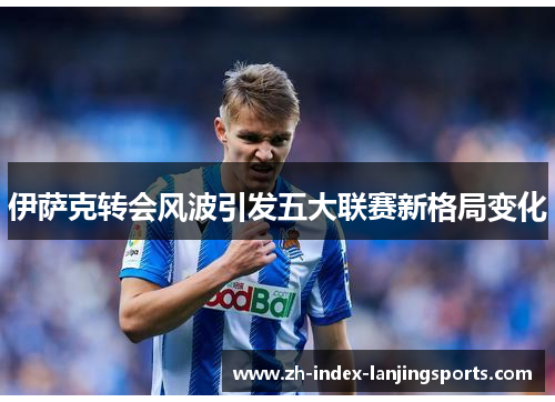 伊萨克转会风波引发五大联赛新格局变化 伊萨克转会风波引发五大联赛新格局变化