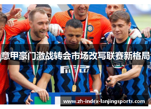 意甲豪门激战转会市场改写联赛新格局