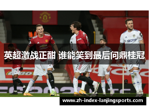 英超激战正酣 谁能笑到最后问鼎桂冠