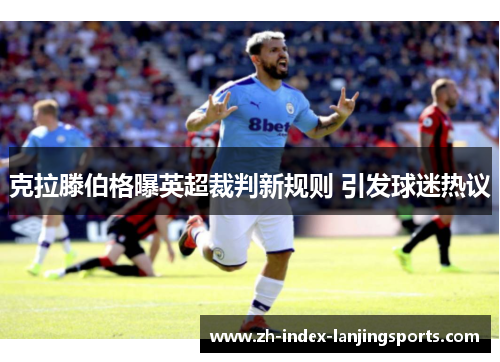 克拉滕伯格曝英超裁判新规则 引发球迷热议