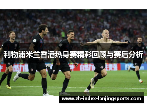 利物浦米兰香港热身赛精彩回顾与赛后分析