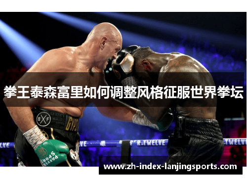 拳王泰森富里如何调整风格征服世界拳坛 拳王泰森富里如何调整风格征服世界拳坛
