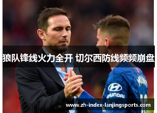 狼队锋线火力全开 切尔西防线频频崩盘 狼队锋线火力全开 切尔西防线频频崩盘