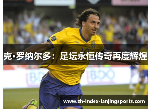 克·罗纳尔多：足坛永恒传奇再度辉煌