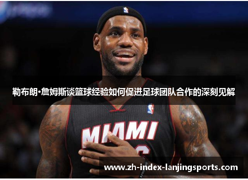 勒布朗·詹姆斯谈篮球经验如何促进足球团队合作的深刻见解 勒布朗·詹姆斯谈篮球经验如何促进足球团队合作的深刻见解