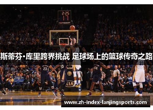 斯蒂芬·库里跨界挑战 足球场上的篮球传奇之路